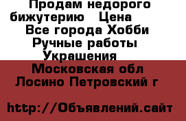 Продам недорого бижутерию › Цена ­ 300 - Все города Хобби. Ручные работы » Украшения   . Московская обл.,Лосино-Петровский г.